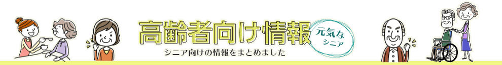 高齢者向け情報　元気なシニア　シニア向けの情報をまとめました