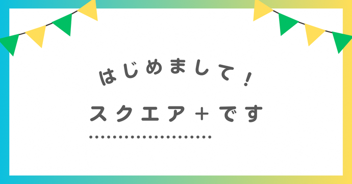 はじめましてスクエア＋です